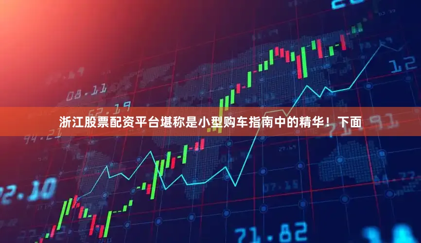 浙江股票配资平台堪称是小型购车指南中的精华！下面