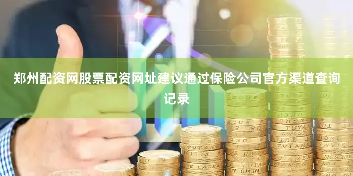 郑州配资网股票配资网址建议通过保险公司官方渠道查询记录
