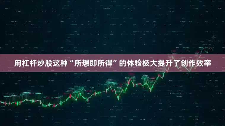 用杠杆炒股这种“所想即所得”的体验极大提升了创作效率