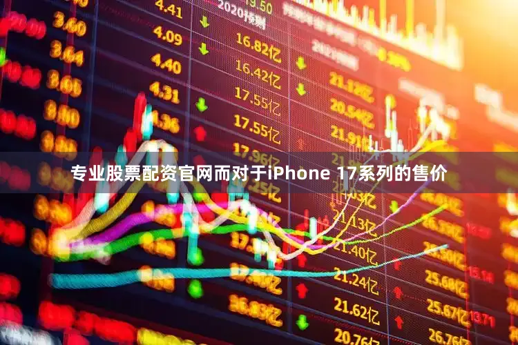 专业股票配资官网而对于iPhone 17系列的售价