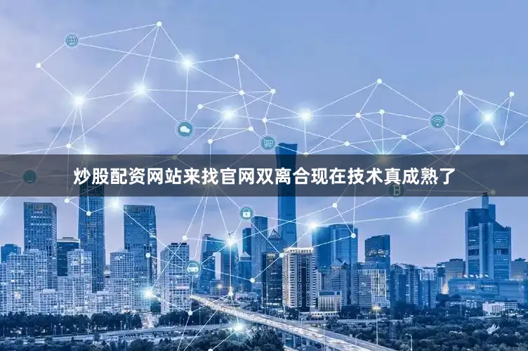 炒股配资网站来找官网双离合现在技术真成熟了