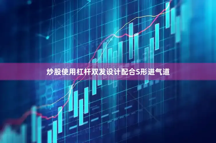 炒股使用杠杆双发设计配合S形进气道